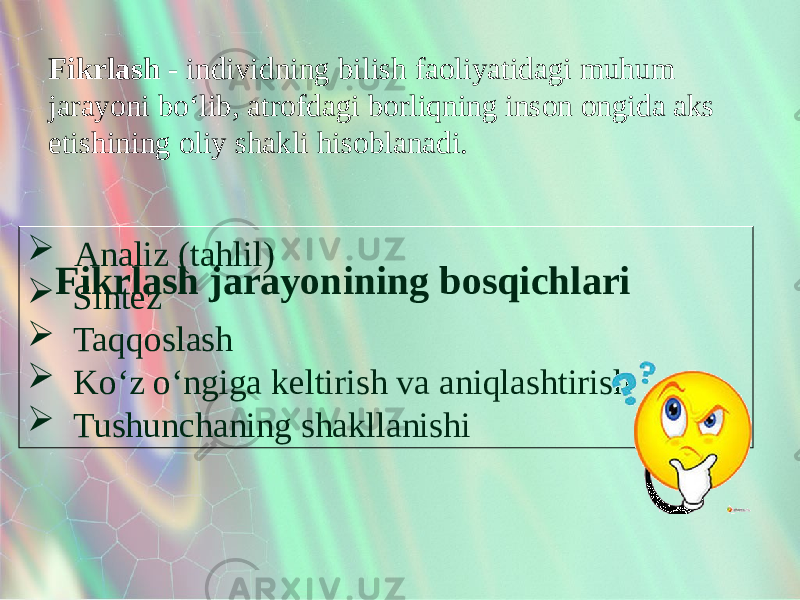 Fikrlash - individning bilish faoliyatidagi muhum jarayoni bo‘lib, atrofdagi borliqning inson ongida aks etishining oliy shakli hisoblanadi. Fikrlash jarayonining bosqichlari Analiz (tahlil)  Sintez  Taqqoslash  Ko‘z o‘ngiga keltirish va aniqlashtirish  Tushunchaning shakllanishi 