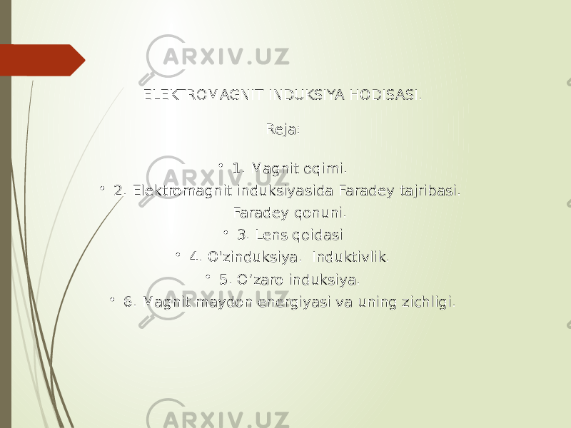 ELEKTROMAGNIT INDUKSIYA HODISASI. Reja: • 1. Magnit oqimi. • 2. Elektromagnit induksiyasida Faradey tajribasi. Faradey qonuni. • 3. Lens qoidasi • 4. O&#39;zinduksiya. Induktivlik. • 5. O’zaro induksiya. • 6. Magnit maydon energiyasi va uning zichligi. 