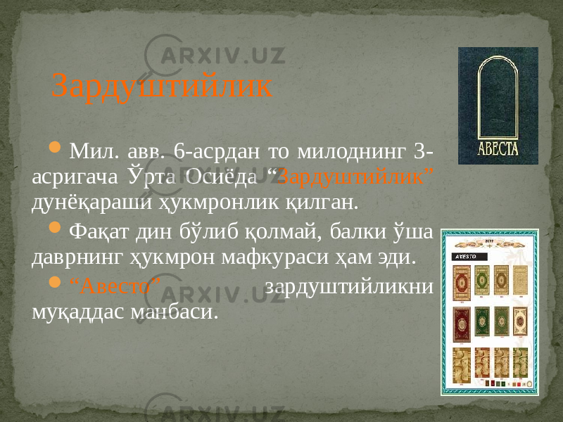 Зардуштийлик  Мил. авв. 6-асрдан то милоднинг 3- асригача Ўрта Осиёда “ Зардуштийлик” дунёқараши ҳукмронлик қилган.  Фақат дин бўлиб қолмай, балки ўша даврнинг ҳукмрон мафкураси ҳам эди.  “ Авесто” зардуштийликни муқаддас манбаси. 