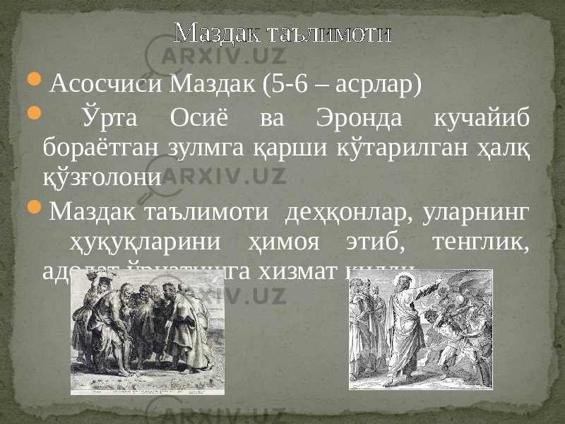  Асосчиси Маздак (5-6 – асрлар)  Ўрта Осиё ва Эронда кучайиб бораётган зулмга қарши кўтарилган ҳалқ қўзғолони  Маздак таълимоти деҳқонлар, уларнинг ҳуқуқларини ҳимоя этиб, тенглик, адолат ўрнатишга хизмат қилди. Маздак таълимоти 