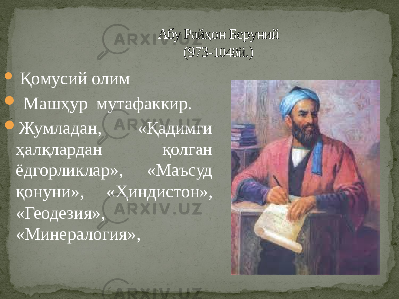 Абу Райҳон Беруний (973- 1048й .)  Қомусий олим  Машҳур мутафаккир.  Жумладан, «Қадимги ҳалқлардан қолган ёдгорликлар», «Маъсуд қонуни», «Ҳиндистон», «Геодезия», «Минералогия», 