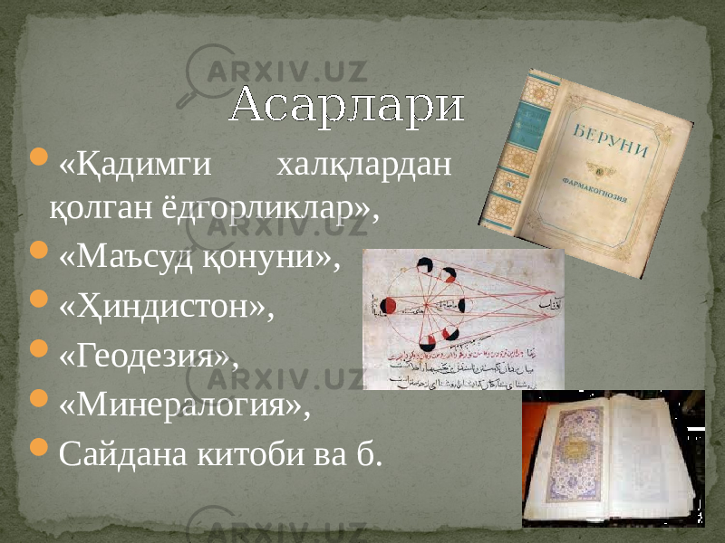  «Қадимги халқлардан қолган ёдгорликлар»,  «Маъсуд қонуни»,  «Ҳиндистон»,  «Геодезия»,  «Минералогия»,  Сайдана китоби ва б. Асарлари 