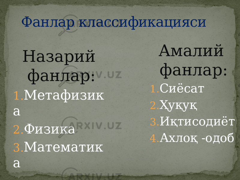 Назарий фанлар: 1. Метафизик а 2. Физика 3. Математик а Фанлар классификацияси Амалий фанлар: 1. Сиёсат 2. Ҳуқуқ 3. Иқтисодиёт 4. Ахлоқ -одоб 