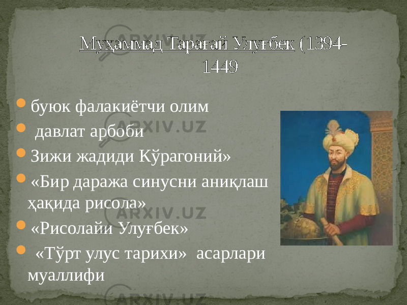  буюк фалакиётчи олим  давлат арбоби  Зижи жадиди Кўрагоний»  «Бир даража синусни аниқлаш ҳақида рисола»  «Рисолайи Улуғбек»  «Тўрт улус тарихи» асарлари муаллифи Муҳаммад Тарағай Улуғбек (1394- 1449 