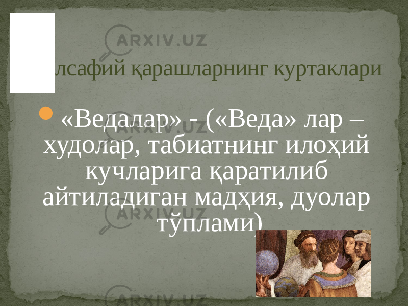  «Ведалар» - («Веда» лар – худолар, табиатнинг илоҳий кучларига қаратилиб айтиладиган мадҳия, дуолар тўплами)Фалсафий қарашларнинг куртаклари 