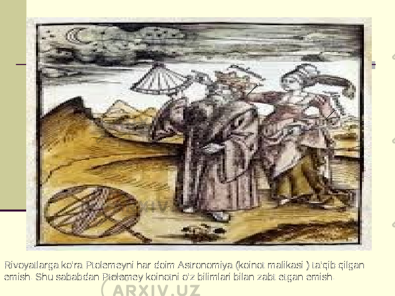 Rivoyatlarga ko’ra Ptolemeyni har doim Astronomiya (koinot malikasi ) ta’qib qilgan emish. Shu sababdan Ptolemey koinotni o’z bilimlari bilan zabt etgan emish. 