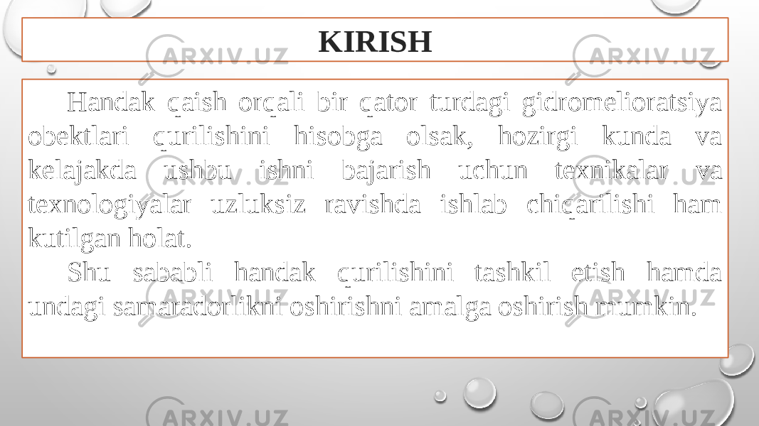 KIRISH Handak qaish orqali bir qator turdagi gidromelioratsiya obektlari qurilishini hisobga olsak, hozirgi kunda va kelajakda ushbu ishni bajarish uchun texnikalar va texnologiyalar uzluksiz ravishda ishlab chiqarilishi ham kutilgan holat. Shu sababli handak qurilishini tashkil etish hamda undagi samaradorlikni oshirishni amalga oshirish mumkin. 