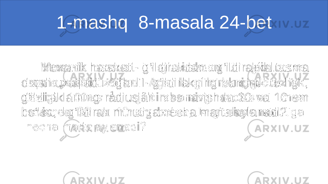  Mexanik harakat - g‘ildirakdan - g‘ildirakka tasma orqali uzatiladi. Agar II- g‘ildirakning burchak tezligi , g‘ildiraklarning radiuslari mos ravishda 30 va 10 sm bo‘lsa, - g‘ildirak minutiga necha marta aylanadi?•   1-mashq 8-masala 24-bet 