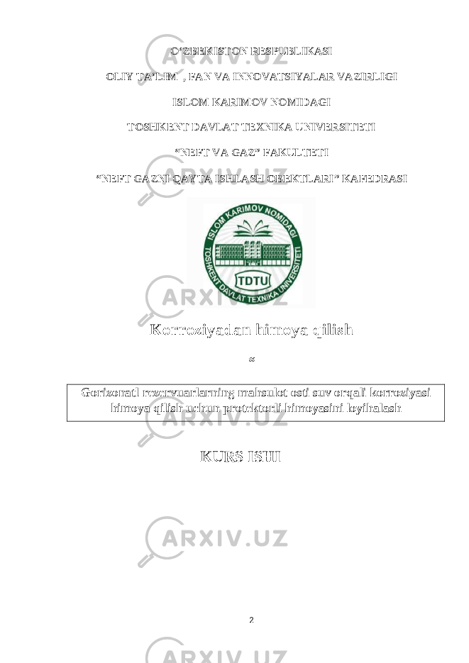 O‘ZBEKISTON RESPUBLIKASI OLIY TA’LIM , FAN VA INNOVATSIYALAR VAZIRLIGI ISLOM KARIMOV NOM IDAGI TOSHKENT DAVLAT TEXNIKA UNIVERSITETI “ NEFT VA GAZ ” FAKULTETI “ NEFT GAZNI QAYTA ISHLASH OBEKTLARI ” KAFEDRASI Korroziyadan himoya qilish “ Gorizonatl rezervuarlarning mahsulot osti suv orqali korroziyasi himoya qilish uchun protektorli himoyasini loyihalash KURS ISHI 2 