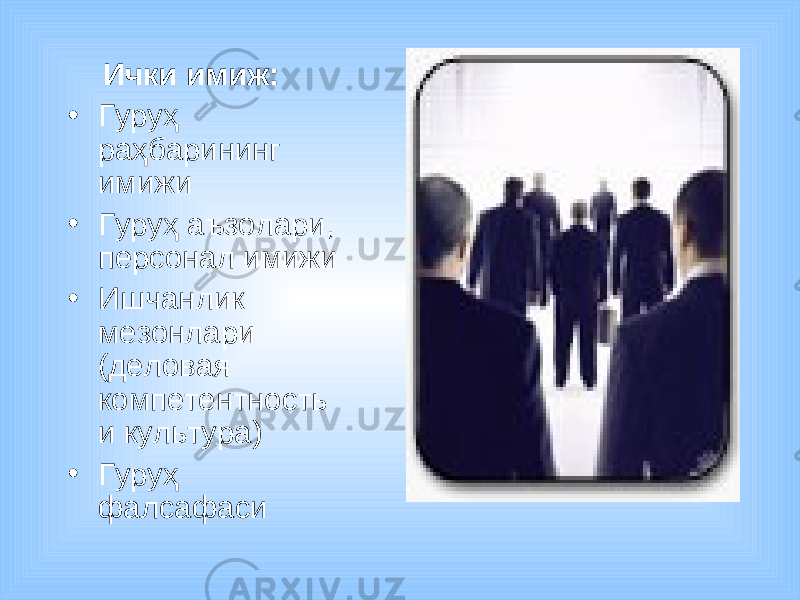 Ички имиж: • Гуруҳ раҳбарининг имижи • Гуруҳ аъзолари, персонал имижи • Ишчанлик мезонлари (деловая компетентность и культура) • Гуруҳ фалсафаси 