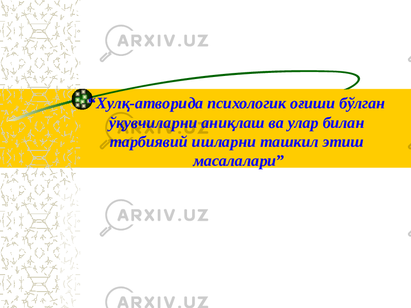 “ Хулқ-атворида психологик оғиши бўлган ўқувчиларни аниқлаш ва улар билан тарбиявий ишларни ташкил этиш масалалари ” 