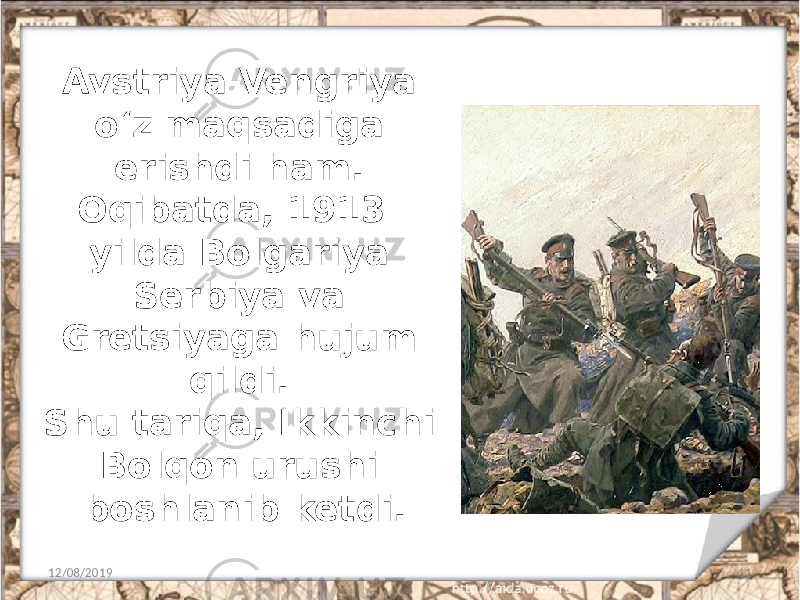 Avstriya-Vengriya o‘z maqsadiga erishdi ham. Oqibatda, 1913- yilda Bolgariya Serbiya va Gretsiyaga hujum qildi. Shu tariqa, Ikkinchi Bolqon urushi boshlanib ketdi. 12/08/2019 11 