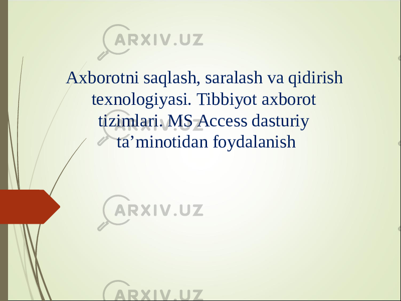 Axborotni saqlash, saralash va qidirish texnologiyasi. Tibbiyot axborot tizimlari. MS Access dasturiy ta’minotidan foydalanish 