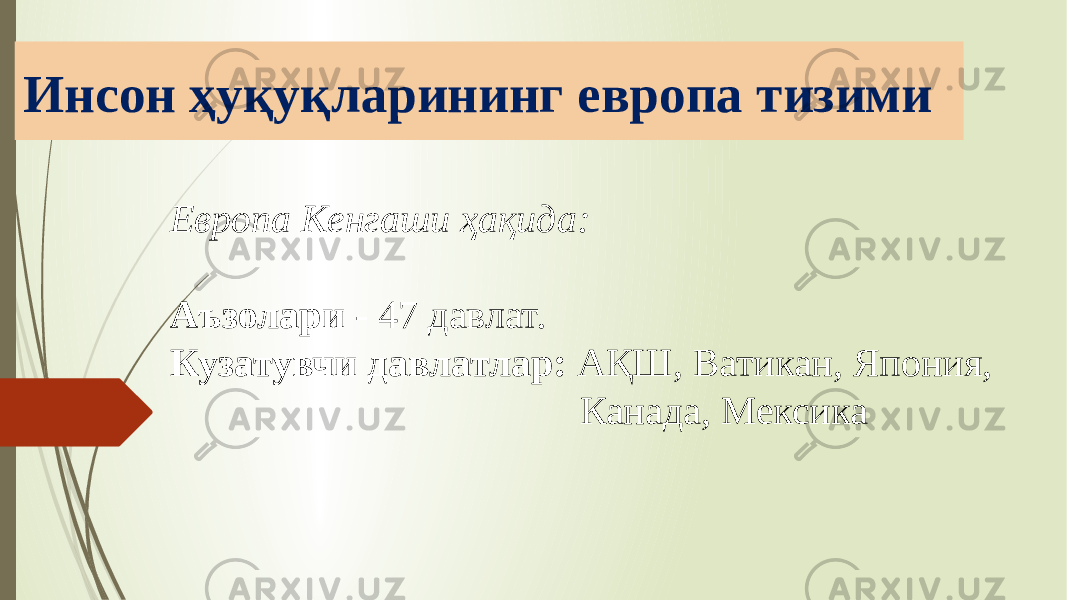 Инсон ҳуқуқларининг европа тизими Европа Кенгаши ҳақида: Аъзолари - 47 давлат. Кузатувчи давлатлар: АҚШ, Ватикан, Япония, Канада, Мексика 