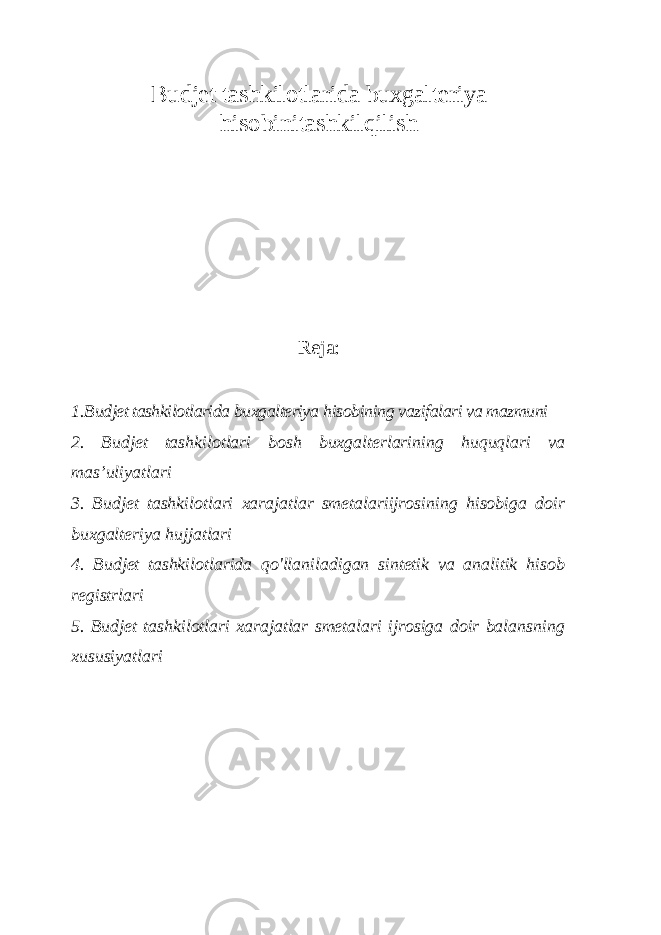 Budjet tashkilotlarida buxgalteriya hisobinitashkilqilish Reja: 1. Budjet tashkilotlarida buxgalteriya hisobining vazifalari va mazmuni 2. Budjet tashkilotlari bosh buxgalterlarining huquqlari va mas ’uliyatlari 3. Budjet tashkilotlari xarajatlar smetalariijrosining hisobiga doir buxgalteriya hujjatlari 4. Budjet tashkilotlarida qo&#39;llaniladigan sintetik va analitik hisob registrlari 5. Budjet tashkilotlari xarajatlar smetalari ijrosiga doir balansning xususiyatlari 