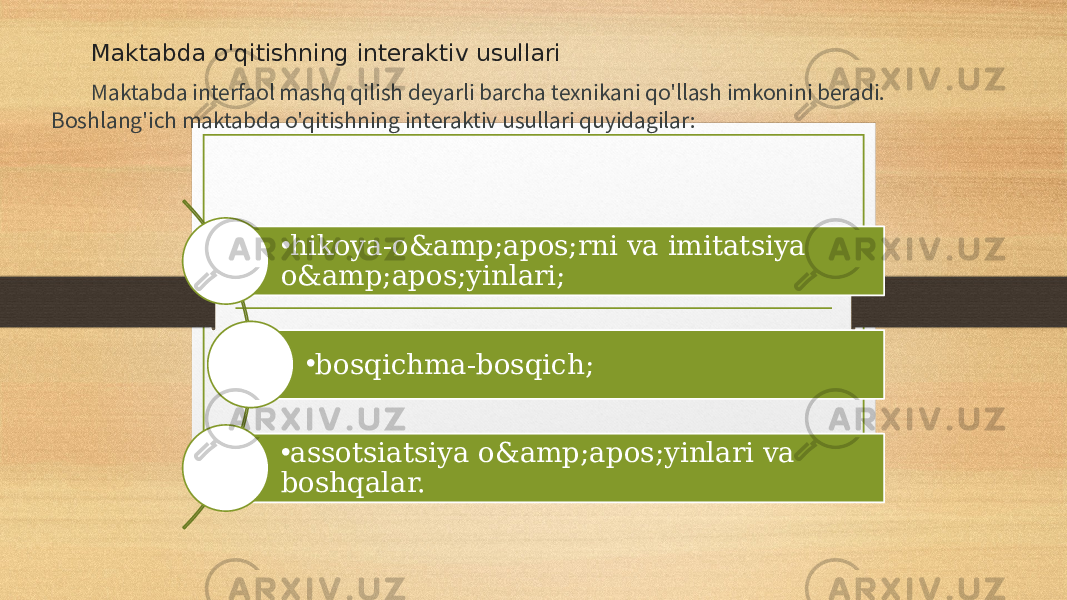 Maktabda o&#39;qitishning interaktiv usullari Maktabda interfaol mashq qilish deyarli barcha texnikani qo&#39;llash imkonini beradi. Boshlang&#39;ich maktabda o&#39;qitishning interaktiv usullari quyidagilar: • hikoya-o&amp;apos;rni va imitatsiya o&amp;apos;yinlari; • bosqichma-bosqich; • assotsiatsiya o&amp;apos;yinlari va boshqalar. 