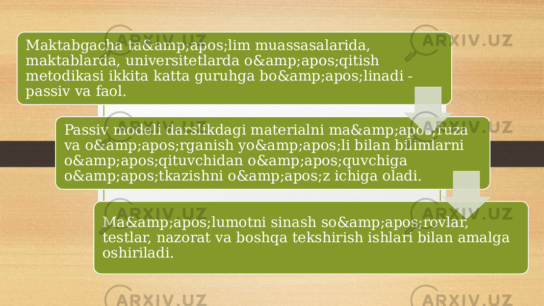 Maktabgacha ta&amp;apos;lim muassasalarida, maktablarda, universitetlarda o&amp;apos;qitish metodikasi ikkita katta guruhga bo&amp;apos;linadi - passiv va faol. Passiv modeli darslikdagi materialni ma&amp;apos;ruza va o&amp;apos;rganish yo&amp;apos;li bilan bilimlarni o&amp;apos;qituvchidan o&amp;apos;quvchiga o&amp;apos;tkazishni o&amp;apos;z ichiga oladi. Ma&amp;apos;lumotni sinash so&amp;apos;rovlar, testlar, nazorat va boshqa tekshirish ishlari bilan amalga oshiriladi. 