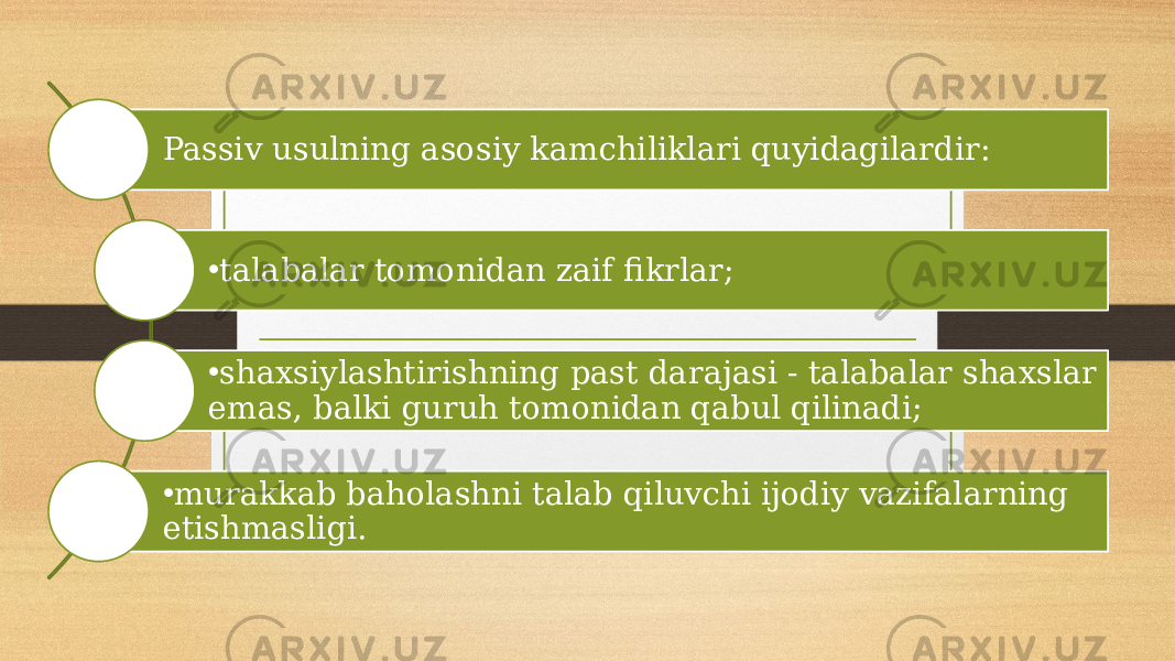 Passiv usulning asosiy kamchiliklari quyidagilardir: • talabalar tomonidan zaif fikrlar; • shaxsiylashtirishning past darajasi - talabalar shaxslar emas, balki guruh tomonidan qabul qilinadi; • murakkab baholashni talab qiluvchi ijodiy vazifalarning etishmasligi. 