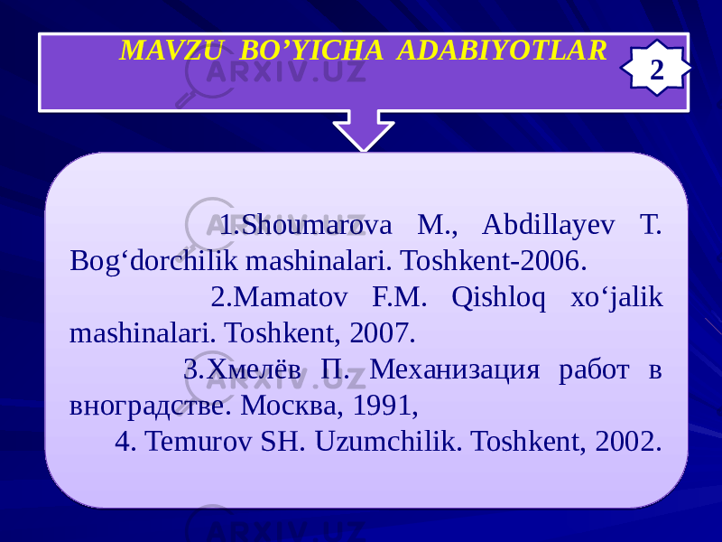 MAVZU BO’YICHA ADABIYOTLAR 1.Shoumarova M., Abdillayev T. Bog‘dorchilik mashinalari. Toshkent-2006. 2.Mamatov F.M. Qishloq xo‘jalik mashinalari. Toshkent, 2007. 3.Хмелёв П. Механизация работ в вноградстве. Москва, 1991, 4. Temurov SH. Uzumchilik. Toshkent, 2002. 2111E 05 0708 1A0B1B1C140B0F 05 2308110E0D0E210B1005 0D 05 2C08 32 0505 4508 