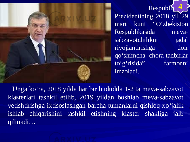  Respublikamiz Prezidentining 2018 yil 29 mart kuni “О‘zbekiston Respublikasida meva- sabzavotchilikni jadal rivojlantirishga doir qо‘shimcha chora-tadbirlar tо‘g‘risida” farmonni imzoladi. Unga kо‘ra, 2018 yilda har bir hududda 1-2 ta meva-sabzavot klasterlari tashkil etilib, 2019 yildan boshlab meva-sabzavot yetishtirishga ixtisoslashgan barcha tumanlarni qishloq xо‘jalik ishlab chiqarishini tashkil etishning klaster shakliga jalb qilinadi… 43B 