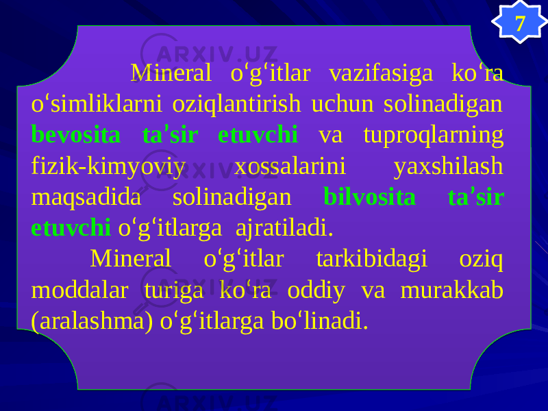  Mineral о ‘ g ‘ itlar vazifasiga kо ‘ ra о ‘ simliklarni oziqlantirish uchun solinadigan bevosita ta ’ sir etuvchi va tuproqlarning fizik-kimyoviy xossalarini yaxshilash maqsadida solinadigan bilvosita ta ’ sir etuvchi о ‘ g ‘ itlarga ajratiladi. Mineral о ‘ g ‘ itlar tarkibidagi oziq moddalar turiga kо ‘ ra oddiy va murakkab (aralashma) о ‘ g ‘ itlarga bо ‘ linadi. 7 3F 