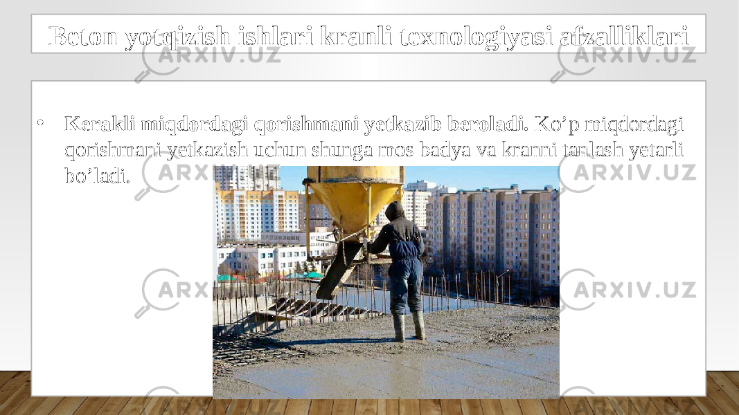 Beton yotqizish ishlari kranli texnologiyasi afzalliklari • Kerakli miqdordagi qorishmani yetkazib beroladi. Ko’p miqdordagi qorishmani yetkazish uchun shunga mos badya va kranni tanlash yetarli bo’ladi. 