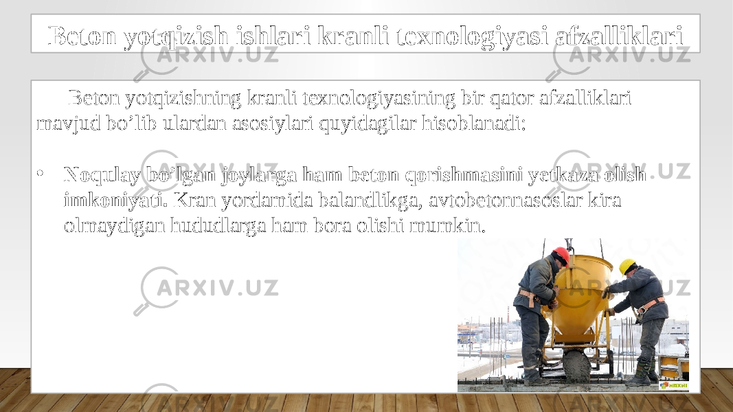 Beton yotqizish ishlari kranli texnologiyasi afzalliklari Beton yotqizishning kranli texnologiyasining bir qator afzalliklari mavjud bo’lib ulardan asosiylari quyidagilar hisoblanadi: • Noqulay bo’lgan joylarga ham beton qorishmasini yetkaza olish imkoniyati. Kran yordamida balandlikga, avtobetonnasoslar kira olmaydigan hududlarga ham bora olishi mumkin. 