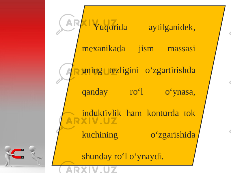 Yuqorida aytilganidek, m еха nik а d а jism m а ss а si uning t е zligini o‘zg а rtirishd а q а nd а y r о‘ l o‘yn а s а, induktivlik h а m k о nturd а t о k kuchining o‘zg а rishid а shund а y r о‘ l o‘yn а ydi. 