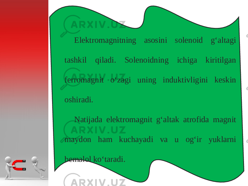 Elektromagnitning asosini solenoid g‘altagi tashkil qiladi. Solenoidning ichiga kiritilgan ferromagnit o‘zagi uning induktivligini keskin oshiradi. Natijada elektromagnit g‘altak atrofida magnit maydon ham kuchayadi va u og‘ir yuklarni bemalol ko‘taradi. 