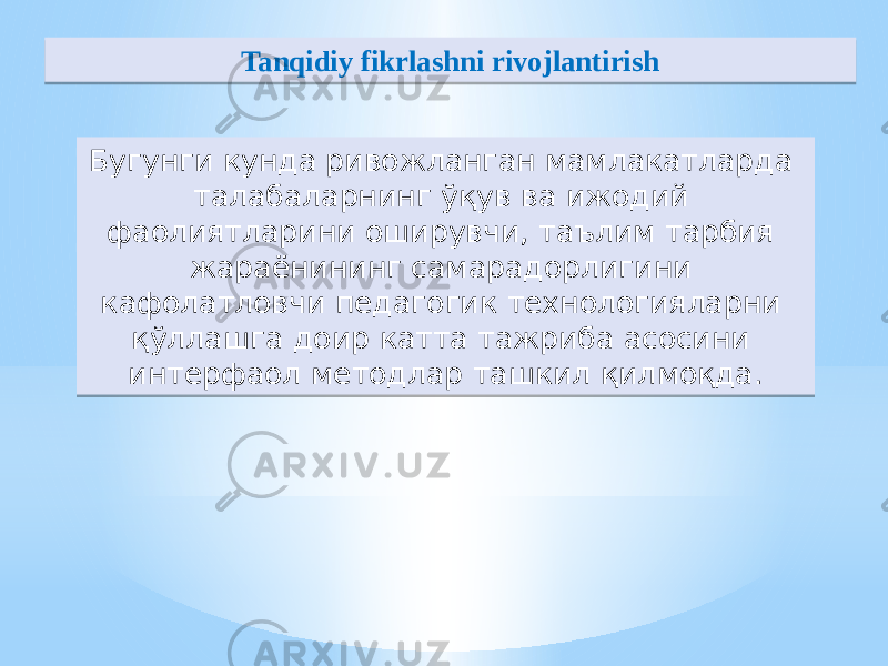 Tanqidiy fikrlashni rivojlantirish Бугунги кунда ривожланган мамлакатларда талабаларнинг ўқув ва ижодий фаолиятларини оширувчи, таълим тарбия жараёнининг самарадорлигини кафолатловчи педагогик технологияларни қўллашга доир катта тажриба асосини интерфаол методлар ташкил қилмоқда. 18 67 39 302A 462A32 312A 2C4233 2D2B3937 