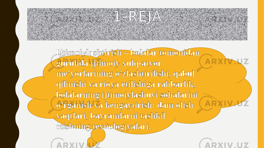 1-REJA Ijtimoiylashtirish – bolalar tomonidan guruhda ijtimoiy xulq-atvor meʼyorlarining oʼzlashtirilishi, qabul qilinishi va rioya etilishiga rahbarlik, bolalarning ijtimoiylashuvi sohalarini oʼrganish va kengaytirish: dam olish vaqtlari, bayramlarni tashkil etishning texnologiyalari. 