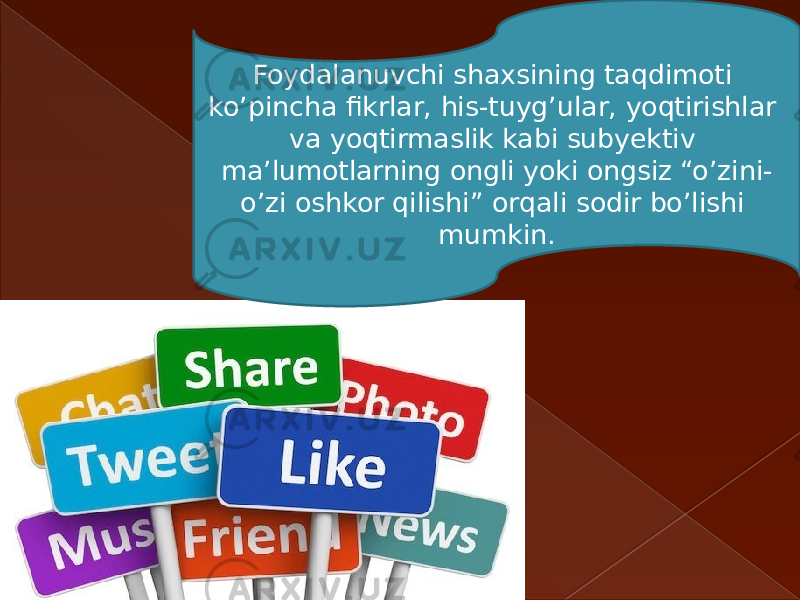 Foydalanuvchi shaxsining taqdimoti ko’pincha fikrlar, his-tuyg’ular, yoqtirishlar va yoqtirmaslik kabi subyektiv ma’lumotlarning ongli yoki ongsiz “o’zini- o’zi oshkor qilishi” orqali sodir bo’lishi mumkin. 