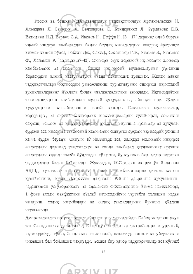 Россия ва бошқа МДҲ давлатлари тадқиқотчилари Архангельская Н. Ахмадеев Л. Бачурин А. Белозерова С. Бондаренко Л. Бурлакова Е.В. Вавилина Н.Д. Варвус С.А. Иванов Н., Гоффе Н. [3 - 12] ларнинг олиб борган илмий ишлари камбағаллик билан боғлиқ масалаларни кенгроқ ёритишга хизмат қилган бўлса, Гобсон Дж., СаксД., Слезингер Г.Э., Уильям З., Уильямс Ф., Хайвман Р. [13,31,32,37-40]. Сингари етук хорижий иқтисодчи олимлар камбағаллик ва аҳолининг бошқа ижтимоий муаммоларини ўрганиш борасидаги илмий назарияларни янада бойитишга эришган. Жахон Банки тадқиқотчилари иқтисодий ривожланиш суръатларини ошириш иқтисодий эркинликларнинг йўқлиги билан чекланганлигини аниқлади. Иқтисодиётни эркинлаштириш камбағаллар мулкий ҳуқуқларини, айниқса ерга бўлган хуқуқларини кенгайтиришни талаб қилади. Самарасиз муассасалар, коррупция, ва сиёсий беқарорлик инвестицияларни сусайтирса, соғлиқни сақлаш, таълим ва инфратузилмани ривожлантиришга грантлар ва ҳукумат ёрдами эса инсон ва жисмоний капитални ошириш орқали иқтисодий ўсишга катта ёрдам беради. Охирги 10 йилликда эса, халқаро молиявий инқироз асоратлари даромад тенгсизлиги ва ахоли камбағал қатламининг ортиши асоратлари яққол намоён бўлгандан сўнг эса, бу муаммо бир қатор эмпирик тадқиқотлар билан бойитилди. Жумладан, Ж.Стиглиц охирги ўн йилликда АҚШда кузатилаётган юқори тенгсизлик ва камбағал аҳоли қатлами кескин купайганини, Буюк Депрессия давридан Рейган давригача хукуматнинг “адашилган устуворликлар ва адолатсиз сиёсатларнинг йиғма натижасида, 1 фоиз аҳоли манфаатини кўзлаб иқтисодиётни тартибга солишни издан чиқариш, солиқ имтиёзлари ва солиқ таътилларини ўринсиз қўллаш натижасида Америкаликлар орзуси эртакга айланганини такидлайди. Сабоқ чиқариш учун эса Скандинавия давлатлари, Сингапур ва Япония тажрибаларини урганиб, иқтисодиётда тўлиқ бандликни таъминлаб, жамиятда адолат ва уйғунликни тиклашга бел бойлашга чақиради. Бошқа бир қатор тадқиқотчилар эса кўплаб 12 