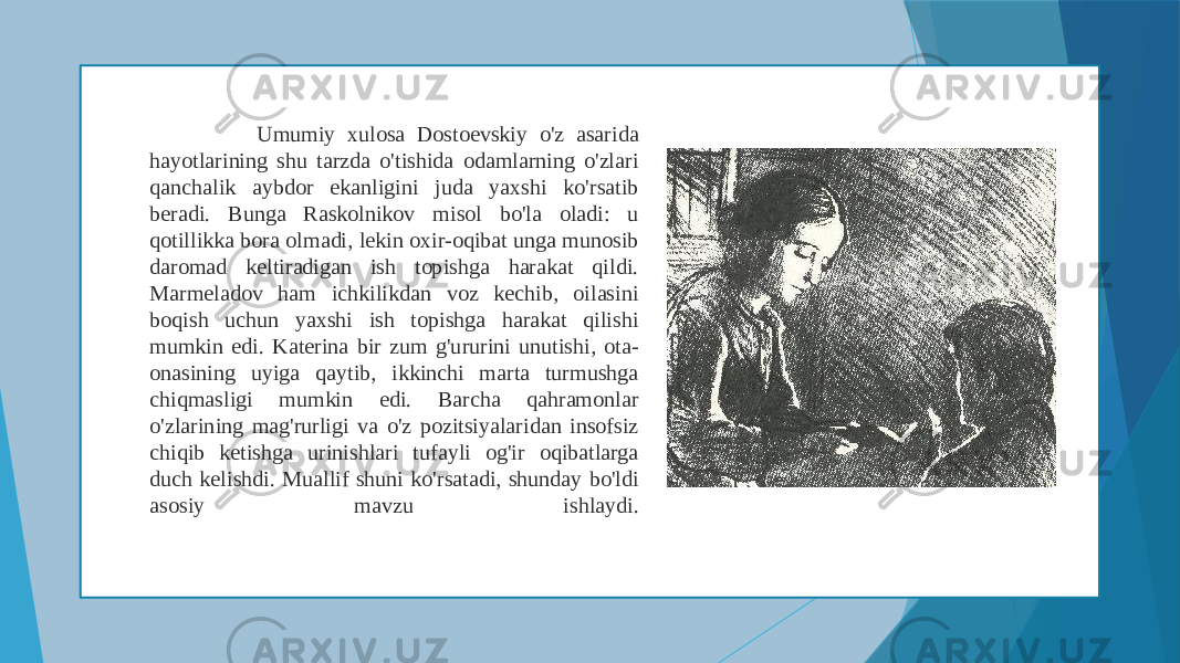  Umumiy xulosa Dostoevskiy o&#39;z asarida hayotlarining shu tarzda o&#39;tishida odamlarning o&#39;zlari qanchalik aybdor ekanligini juda yaxshi ko&#39;rsatib beradi. Bunga Raskolnikov misol bo&#39;la oladi: u qotillikka bora olmadi, lekin oxir-oqibat unga munosib daromad keltiradigan ish topishga harakat qildi. Marmeladov ham ichkilikdan voz kechib, oilasini boqish uchun yaxshi ish topishga harakat qilishi mumkin edi. Katerina bir zum g&#39;ururini unutishi, ota- onasining uyiga qaytib, ikkinchi marta turmushga chiqmasligi mumkin edi. Barcha qahramonlar o&#39;zlarining mag&#39;rurligi va o&#39;z pozitsiyalaridan insofsiz chiqib ketishga urinishlari tufayli og&#39;ir oqibatlarga duch kelishdi. Muallif shuni ko&#39;rsatadi, shunday bo&#39;ldi asosiy mavzu ishlaydi. 