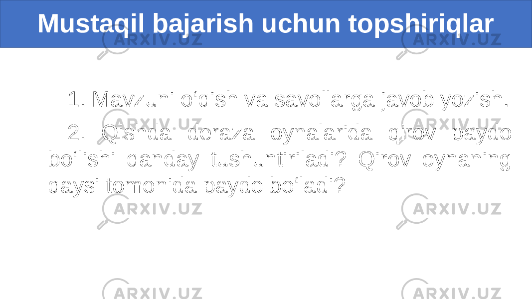 1. Mavzuni o‘qish va savollarga javob yozish. 2. Qishda deraza oynalarida qirov paydo bo‘lishi qanday tushuntiriladi? Qirov oynaning qaysi tomonida paydo bo‘ladi?Mustaqil bajarish uchun topshiriqlar 