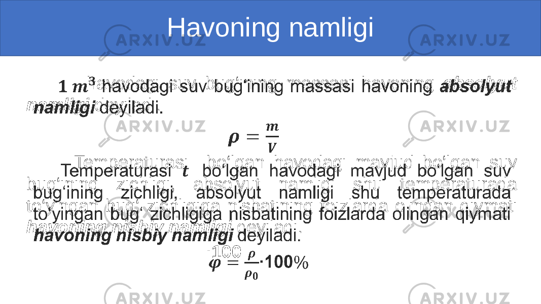  Havoning namligi havodagi suv bug‘ining massasi havoning absolyut namligi deyiladi. Temperaturasi bo‘lgan havodagi mavjud bo‘lgan suv bug‘ining zichligi, absolyut namligi shu temperaturada to‘yingan bug‘ zichligiga nisbatining foizlarda olingan qiymati havoning nisbiy namligi deyiladi. ∙ 100• 