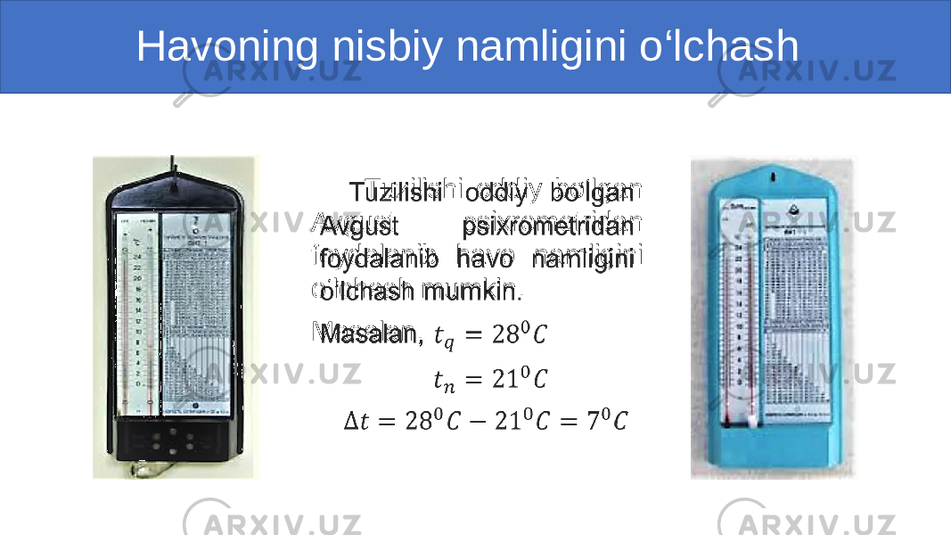  Havoning nisbiy namligini o‘lchash Tuzilishi oddiy bo‘lgan Avgust psixrometridan foydalanib havo namligini o‘lchash mumkin. Masalan, • 