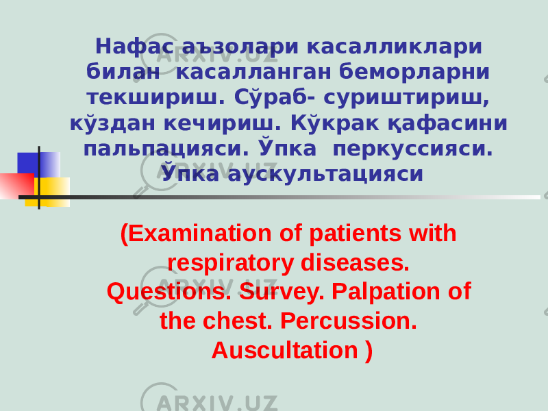 Нафас аъзолари касалликлари билан касалланган беморларни текшириш. Сўраб- суриштириш, кўздан кечириш. Кўкрак қафасини пальпацияси. Ўпка перкуссияси. Ўпка аускультацияси (Examination of patients with respiratory diseases. Questions. Survey. Palpation of the chest. Percussion. Auscultation ) 