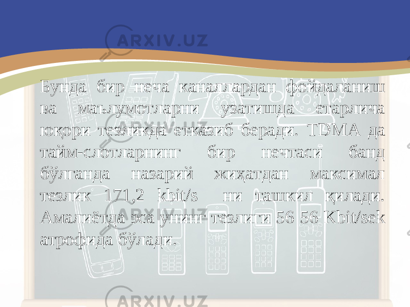 Бунда бир неча каналлардан фойдаланиш ва маълумотларни узатишда етарлича юқори тезликда етказиб беради. TDMA да тайм-слотларнинг бир нечтаси банд бўлганда назарий жиҳатдан максимал тезлик 171,2 kbit/s ни ташкил қилади. Амалиётда эса унинг тезлиги 56 56 Kbit/sek атрофида бўлади . 