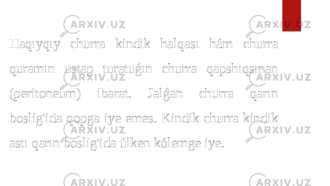 Haqıyqıy churra kindik halqası hám churra quramın ustap turatuǵın churra qapshıqsınan (peritoneum) ibarat. Jalǵan churra qarın boslig&#39;ida qopga iye emes. Kindik churra kindik astı qarın boslig&#39;ida úlken kólemge iye. 