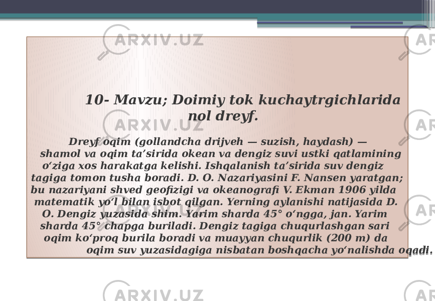  10- Mavzu; Doimiy tok kuchaytrgichlarida nol dreyf. Dreyf oqim (gollandcha drijveh — suzish, haydash) — shamol va oqim taʼsirida okean va dengiz suvi ustki qatlamining oʻziga xos harakatga kelishi. Ishqalanish taʼsirida suv dengiz tagiga tomon tusha boradi. D. O. Nazariyasini F. Nansen yaratgan; bu nazariyani shved geofizigi va okeanografi V. Ekman 1906 yilda matematik yoʻl bilan isbot qilgan. Yerning aylanishi natijasida D. O. Dengiz yuzasida shim. Yarim sharda 45° oʻngga, jan. Yarim sharda 45° chapga buriladi. Dengiz tagiga chuqurlashgan sari oqim koʻproq burila boradi va muayyan chuqurlik (200 m) da oqim suv yuzasidagiga nisbatan boshqacha yoʻnalishda oqadi. 0A 324029 06 0A 0E 0220 03 1E100A 0C 43 0E 021407 021407 