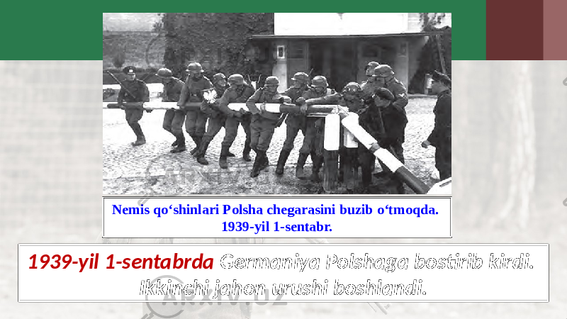 1939-yil 1-sentabrda Germaniya Polshaga bostirib kirdi. Ikkinchi jahon urushi boshlandi.Nemis qo‘shinlari Polsha chegarasini buzib o‘tmoqda. 1939-yil 1-sentabr. 