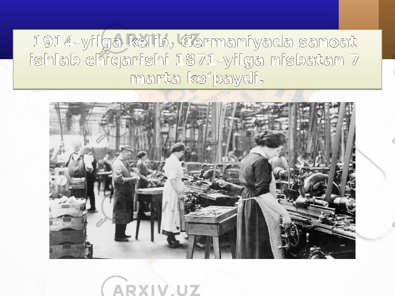 1914-yilga kelib, Germaniyada sanoat ishlab chiqarishi 1871-yilga nisbatan 7 marta ko‘paydi.26 0905 11 