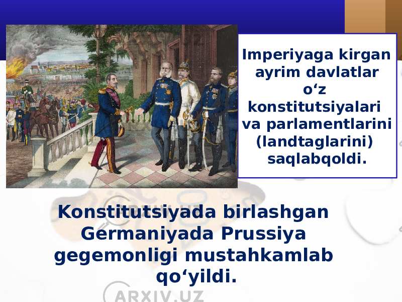 Imperiyaga kirgan ayrim davlatlar o‘z konstitutsiyalari va parlamentlarini (landtaglarini) saqlabqoldi. Konstitutsiyada birlashgan Germaniyada Prussiya gegemonligi mustahkamlab qo‘yildi. 