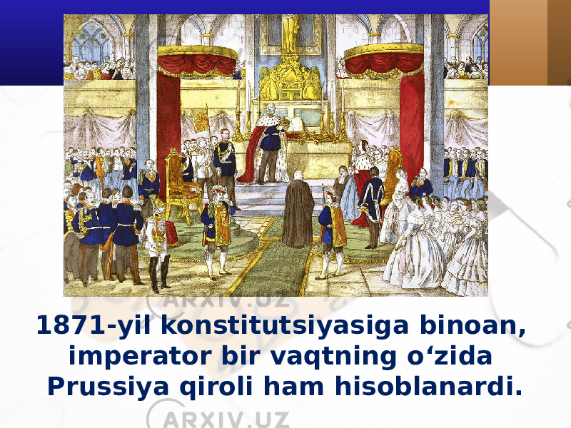 1871-yil konstitutsiyasiga binoan, imperator bir vaqtning o‘zida Prussiya qiroli ham hisoblanardi. 