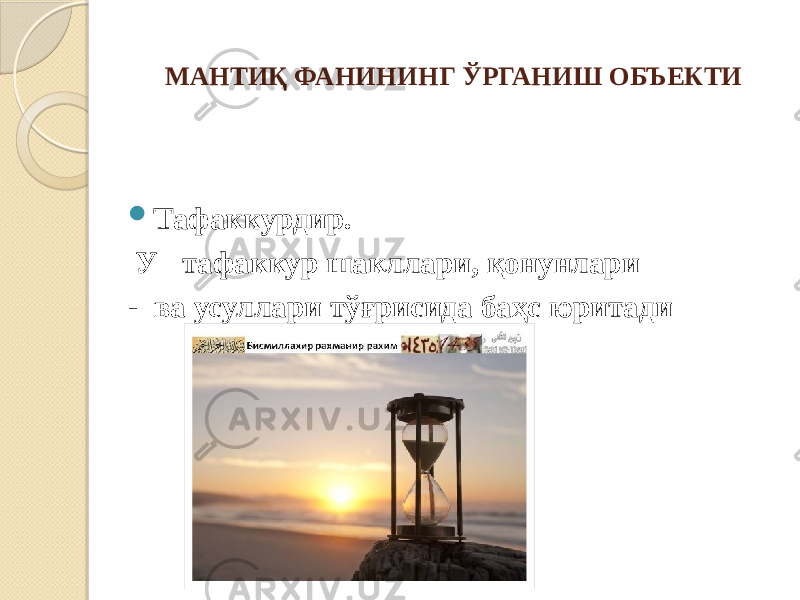 МАНТИҚ ФАНИНИНГ ЎРГАНИШ ОБЪЕКТИ  Тафаккурдир. У тафаккур шакллари, қонунлари - ва усуллари тўғрисида баҳс юритади 