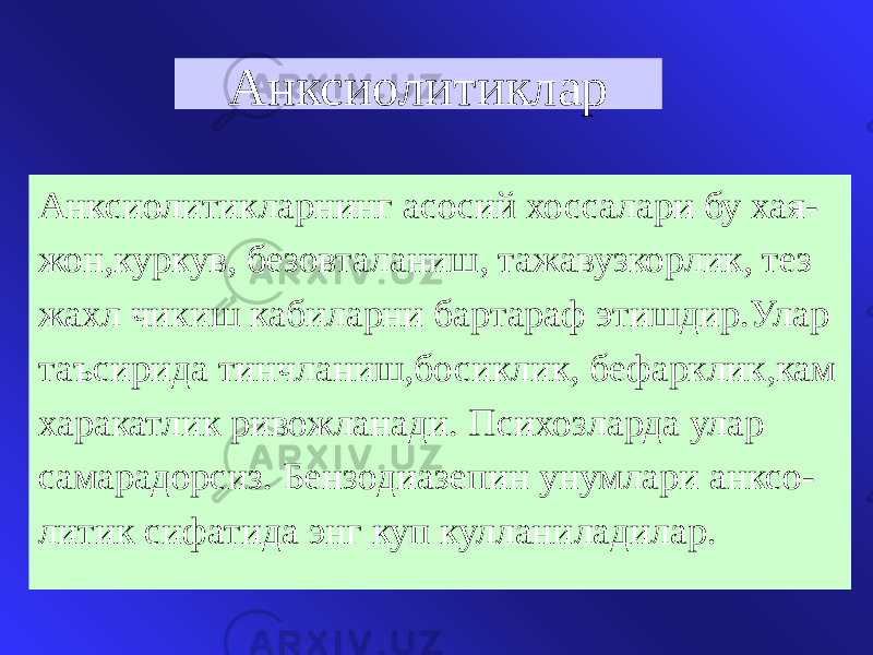 Анксиолитиклар Анксиолитикларнинг асосий хоссалари бу хая- жон,куркув, безовталаниш, тажавузкорлик, тез жахл чикиш кабиларни бартараф этишдир.Улар таъсирида тинчланиш,босиклик, бефарклик,кам харакатлик ривожланади. Психозларда улар самарадорсиз. Бензодиазепин унумлари анксо- литик сифатида энг куп кулланиладилар. 