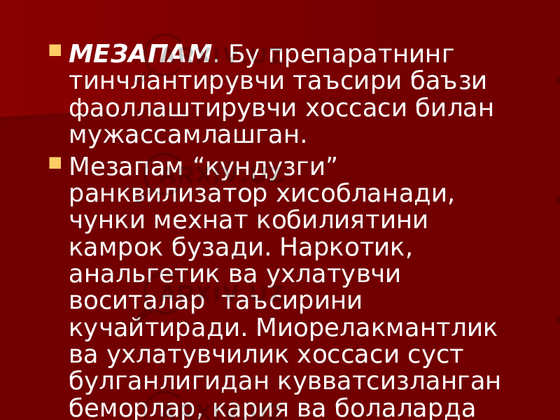  МЕЗАПАМ . Бу препаратнинг тинчлантирувчи таъсири баъзи фаоллаштирувчи хоссаси билан мужассамлашган.  Мезапам “кундузги” ранквилизатор хисобланади, чунки мехнат кобилиятини камрок бузади. Наркотик, анальгетик ва ухлатувчи воситалар таъсирини кучайтиради. Миорелакмантлик ва ухлатувчилик хоссаси суст булганлигидан кувватсизланган беморлар, кария ва болаларда куллаш мумкин. 