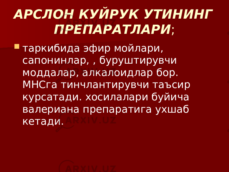 АРСЛОН КУЙРУК УТИНИНГ ПРЕПАРАТЛАРИ ;  таркибида эфир мойлари, сапонинлар, , буруштирувчи моддалар, алкалоидлар бор. МНСга тинчлантирувчи таъсир курсатади. хосилалари буйича валериана препаратига ухшаб кетади. 