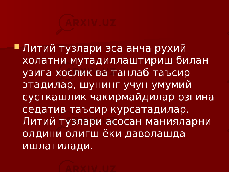  Литий тузлари эса анча рухий холатни мутадиллаштириш билан узига хослик ва танлаб таъсир этадилар, шунинг учун умумий сусткашлик чакирмайдилар озгина седатив таъсир курсатадилар. Литий тузлари асосан манияларни олдини олигш ёки даволашда ишлатилади. 